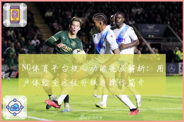 NG体育平台核心功能亮点解析：用户体验全方位升级与操作简介