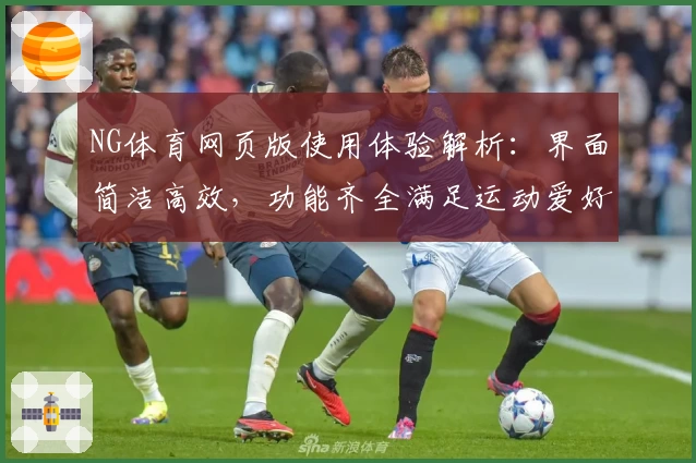 NG体育网页版使用体验解析：界面简洁高效，功能齐全满足运动爱好者需求