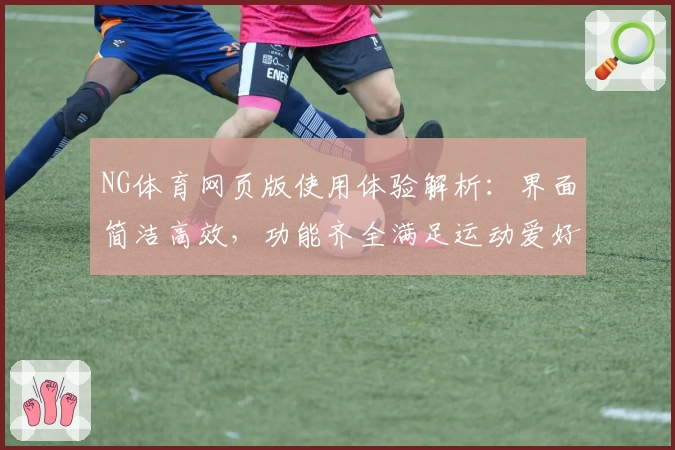 NG体育网页版使用体验解析：界面简洁高效，功能齐全满足运动爱好者需求