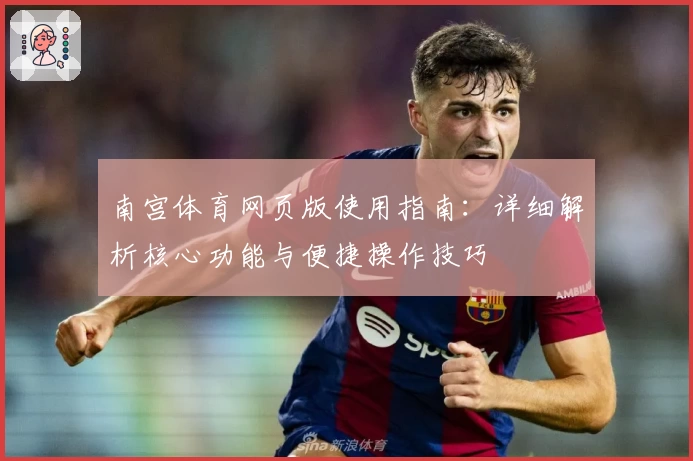 南宫体育网页版使用指南：详细解析核心功能与便捷操作技巧