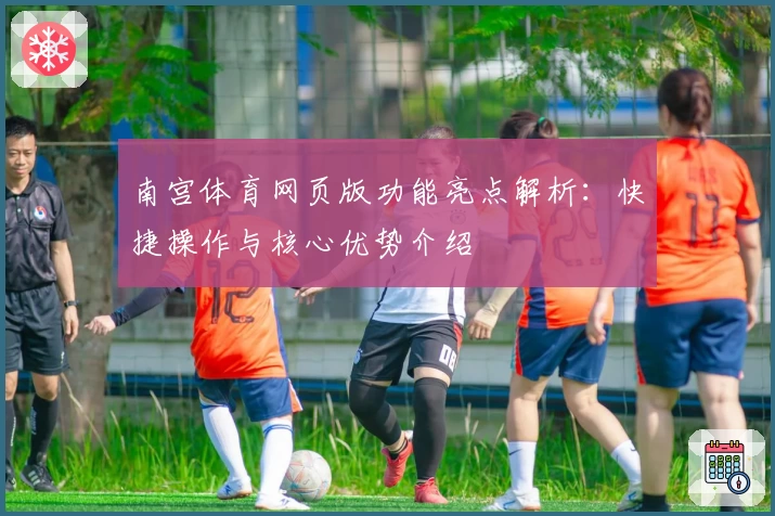 南宫体育网页版功能亮点解析：快捷操作与核心优势介绍