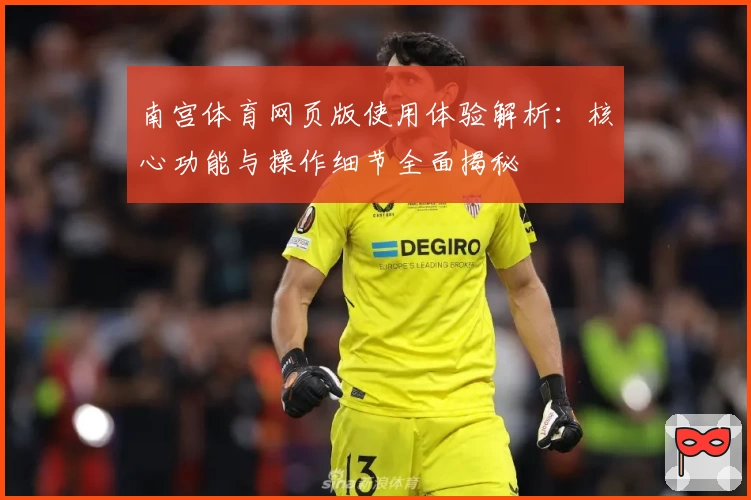 南宫体育网页版使用体验解析：核心功能与操作细节全面揭秘