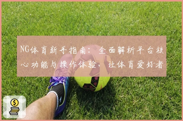 NG体育新手指南：全面解析平台核心功能与操作体验，让体育爱好者快速上手