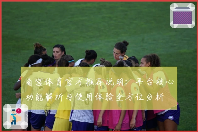 南宫体育官方推荐说明：平台核心功能解析与使用体验全方位分析