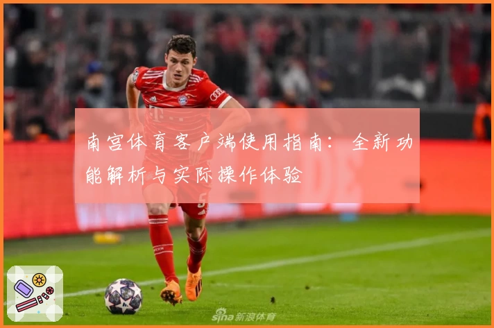 南宫体育客户端使用指南：全新功能解析与实际操作体验