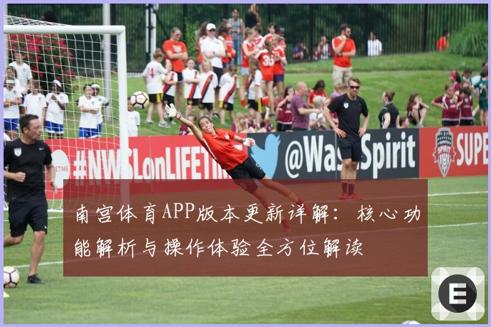 南宫体育APP版本更新详解：核心功能解析与操作体验全方位解读